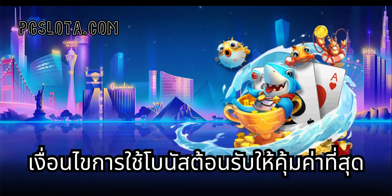 เงื่อนไขการใช้โบนัสต้อนรับให้คุ้มค่าที่สุด